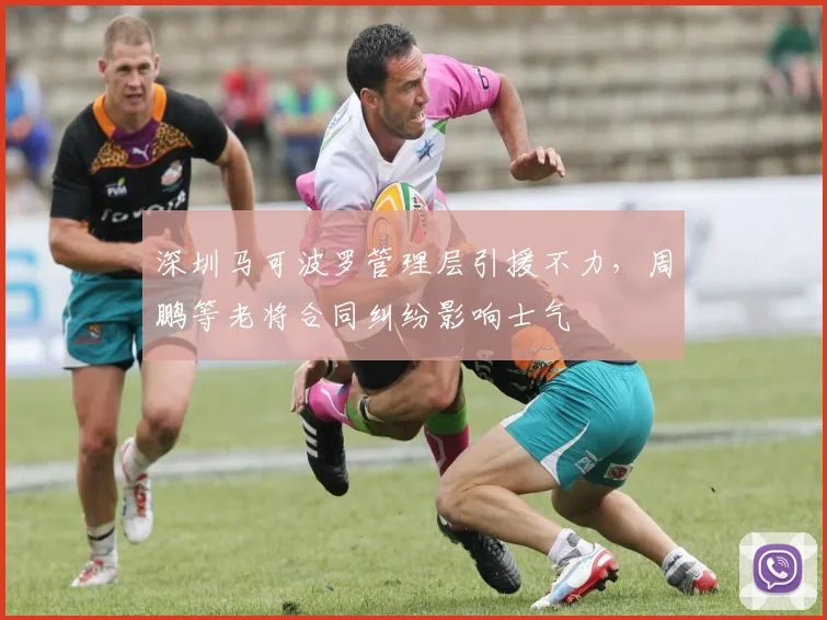 深圳马可波罗管理层引援不力,周鹏等老将合同纠纷影响士气