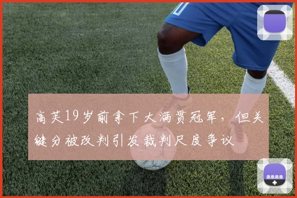 高芙19岁前拿下大满贯冠军，但关键分被改判引发裁判尺度争议