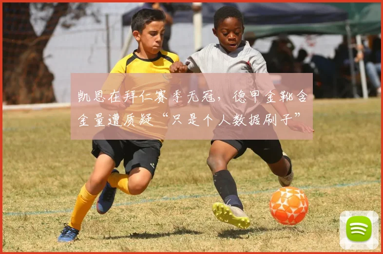 凯恩在拜仁赛季无冠,德甲金靴含金量遭质疑“只是个人数据刷子”