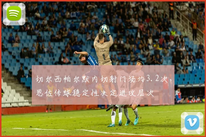 切尔西帕尔默内切射门场均3.2次，恩佐传球稳定性决定进攻层次