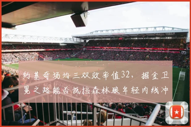 约基奇场均三双效率值32,掘金卫冕之路能否抵挡森林狼年轻内线冲击?