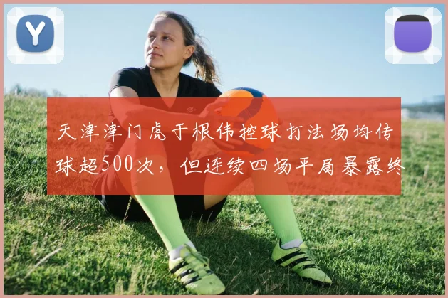 天津津门虎于根伟控球打法场均传球超500次，但连续四场平局暴露终结短板？