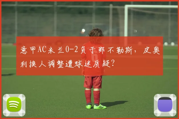 意甲AC米兰0-2负于那不勒斯，皮奥利换人调整遭球迷质疑？